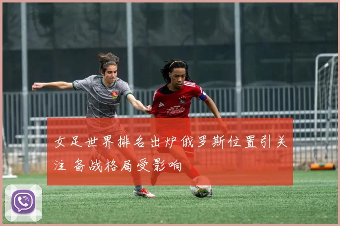 女足世界排名出炉俄罗斯位置引关注 备战格局受影响