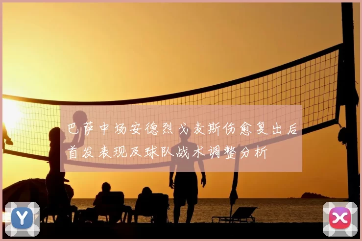 巴萨中场安德烈戈麦斯伤愈复出后首发表现及球队战术调整分析