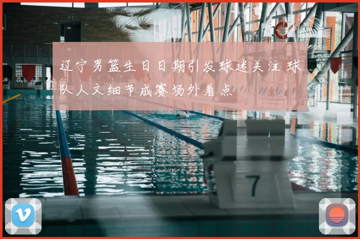 辽宁男篮生日日期引发球迷关注 球队人文细节成赛场外看点