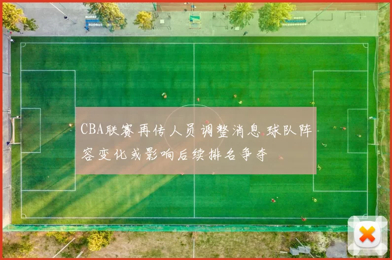 CBA联赛再传人员调整消息 球队阵容变化或影响后续排名争夺