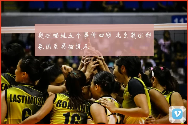 奥运福娃五个事件回顾 北京奥运形象热度再被提及