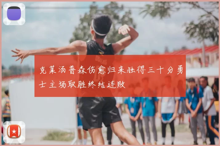 克莱汤普森伤愈归来独得三十分勇士主场取胜终结连败