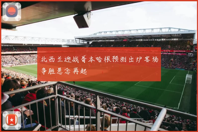 北西兰迎战哥本哈根预测出炉客场争胜悬念再起