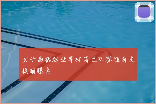 女子曲棍球世界杯荷兰队赛程看点提前曝光