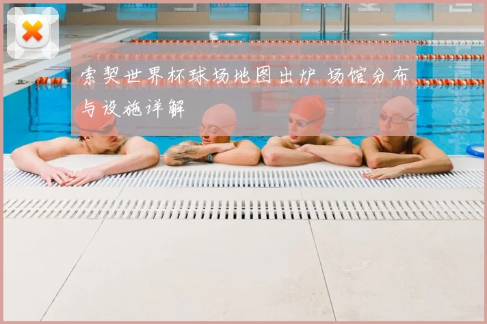 索契世界杯球场地图出炉 场馆分布与设施详解