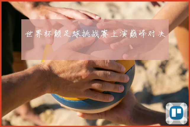 世界杯颠足球挑战赛上演巅峰对决