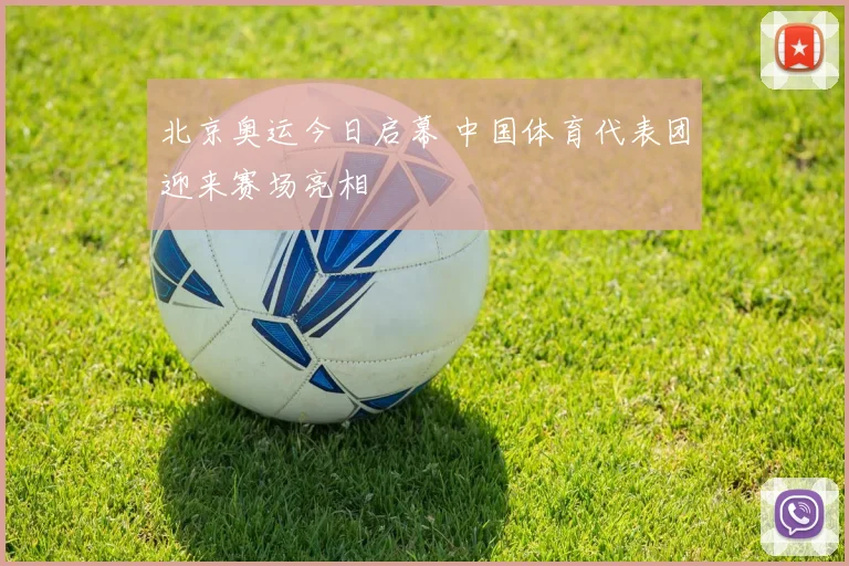 北京奥运今日启幕 中国体育代表团迎来赛场亮相