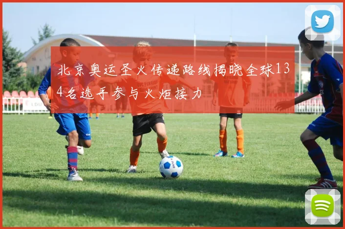 北京奥运圣火传递路线揭晓全球134名选手参与火炬接力