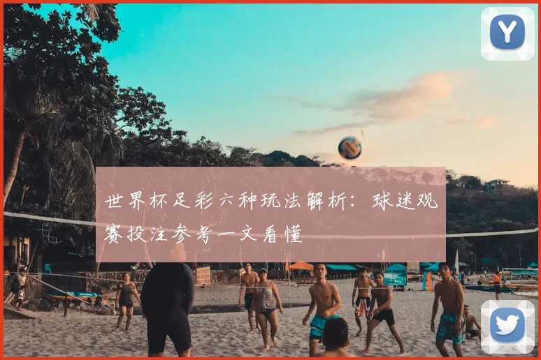 世界杯足彩六种玩法解析:球迷观赛投注参考一文看懂