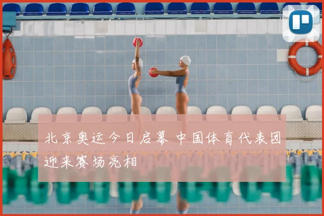 北京奥运今日启幕 中国体育代表团迎来赛场亮相