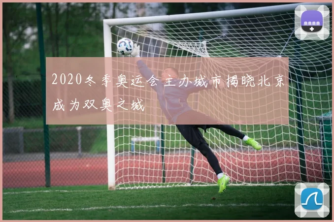 2020冬季奥运会主办城市揭晓北京成为双奥之城
