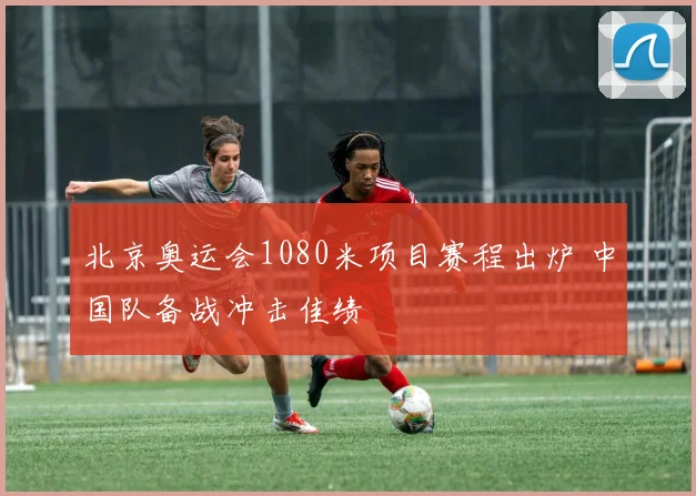 北京奥运会1080米项目赛程出炉 中国队备战冲击佳绩