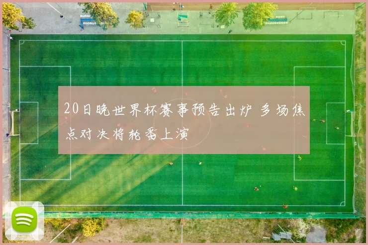 20日晚世界杯赛事预告出炉 多场焦点对决将轮番上演