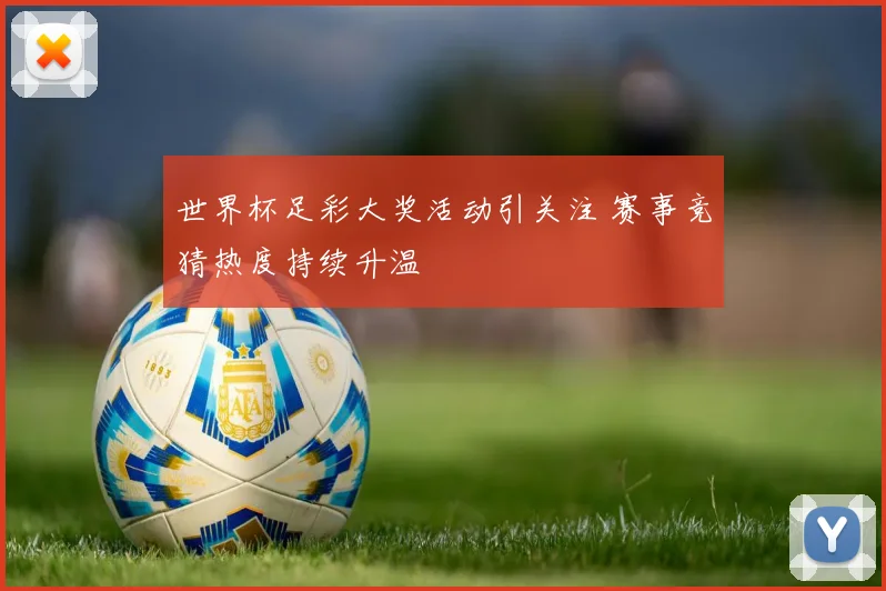 世界杯足彩大奖活动引关注 赛事竞猜热度持续升温