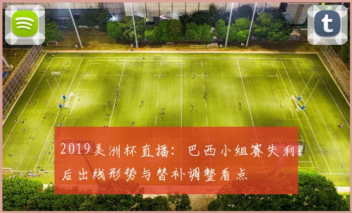2019美洲杯直播：巴西小组赛失利后出线形势与替补调整看点